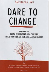 Image of Dare to change : Berubahlah Karena Keberhasilan Anda Esok Hari, DItentukan oleh apa yang anda lakukan hari ini